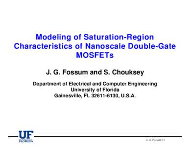 Modeling of Saturation-Region Characteristics of Nanoscale Double-Gate MOSFETs J. G. Fossum and S. Chouksey Department of Electrical and Computer Engineering University of Florida