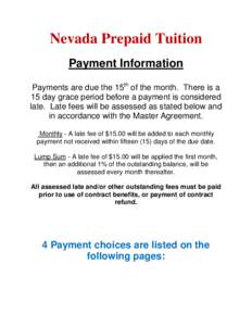 Nevada Prepaid Tuition Payment Information Payments are due the 15th of the month. There is a 15 day grace period before a payment is considered late. Late fees will be assessed as stated below and in accordance with the