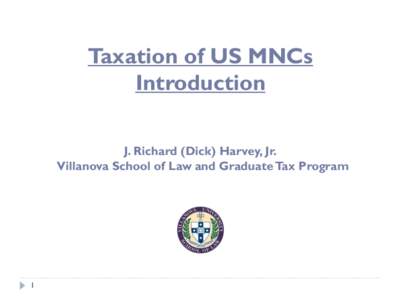 Taxation of US MNCs Introduction J. Richard (Dick) Harvey, Jr. Villanova School of Law and Graduate Tax Program  1