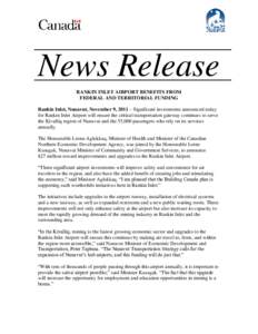 News Release RANKIN INLET AIRPORT BENEFITS FROM FEDERAL AND TERRITORIAL FUNDING Rankin Inlet, Nunavut, November 9, 2011 – Significant investments announced today for Rankin Inlet Airport will ensure the critical transp