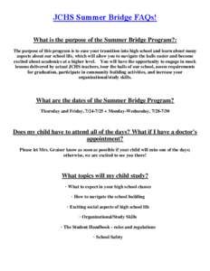 JCHS Summer Bridge FAQs! What is the purpose of the Summer Bridge Program?: The purpose of this program is to ease your transition into high school and learn about many aspects about our school life, which will allow you