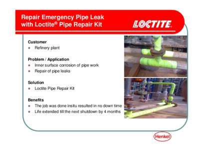 Repair Emergency Pipe Leak with Loctite® Pipe Repair Kit Customer Refinery plant Problem / Application Inner surface corrosion of pipe work