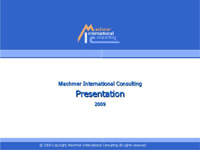 Machmer International Consulting  Presentation 2009  © 2009 Copyright, Machmer International Consulting All rights reserved