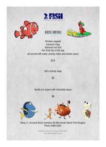 KIDS MENU Chicken nuggets Calamari rings Battered reef fish Pan fried fish of the day all served with salad, chunky chips and tomato sauce