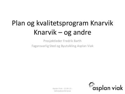 Plan og kvalitetsprogram Knarvik Knarvik – og andre Prosjektleder Fredrik Barth Fagansvarlig Sted og Byutvikling Asplan Viak  Asplan Viaktettstadskonferanse