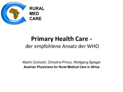 Primary Health Care der empfohlene Ansatz der WHO Martin Cichocki, Christine Princz, Wolfgang Spiegel Austrian Physicians for Rural Medical Care in Africa Inhalt (1) Medizinische Grundversorgung in Afrika