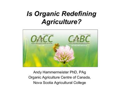 Is Organic Redefining Agriculture? Andy Hammermeister PhD, PAg Organic Agriculture Centre of Canada, Nova Scotia Agricultural College
