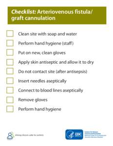 Checklist: Arteriovenous fistula/ graft cannulation Clean site with soap and water Perform hand hygiene (staff ) Put on new, clean gloves Apply skin antiseptic and allow it to dry