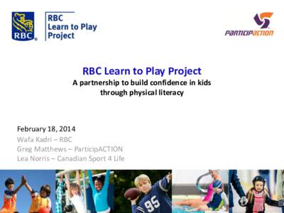 RBC Learn to Play Project A partnership to build confidence in kids through physical literacy February 18, 2014 Wafa Kadri – RBC