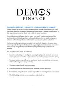 CHANGING BANKING FOR GOOD? A DEMOS FINANCE SUMMARY Demos Finance has as one of its key missions a desire to make financial services – and the debate about the role it plays in society and our economy – simpler to und