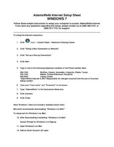 AdamsWells Internet Setup Sheet  WINDOWS 7 Follow these simple instructions to setup your computer to access AdamsWells Internet. If you have any questions regarding this setup, please contact us at[removed]or (80