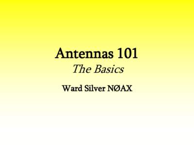 Antennas 101 The Basics Ward Silver NØAX The Basics - 1 • Antennas radiate (or receive) because