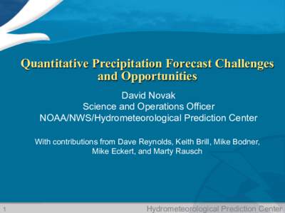 Quantitative Precipitation Forecast Challenges and Opportunities David Novak Science and Operations Officer NOAA/NWS/Hydrometeorological Prediction Center With contributions from Dave Reynolds, Keith Brill, Mike Bodner,