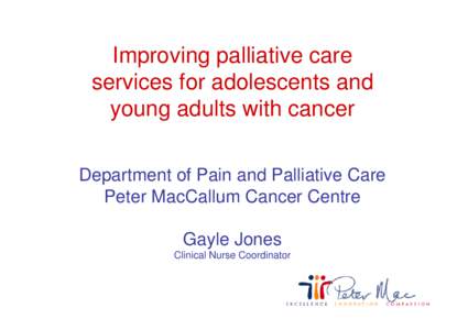 Improving palliative care services for adolescents and young adults with cancer Department of Pain and Palliative Care Peter MacCallum Cancer Centre Gayle Jones