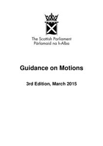Guidance on Motions 3rd Edition, March 2015  Parliamentary copyright. Scottish Parliamentary Corporate Body Information on the Scottish Parliament‘s copyright policy can be found on the website -www.scottish.parlia