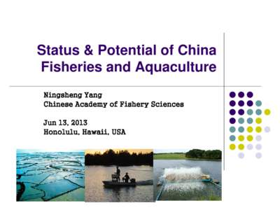 Status & Potential of China Fisheries and Aquaculture Ningsheng Yang Chinese Academy of Fishery Sciences Jun 13, 2013 Honolulu, Hawaii, USA
