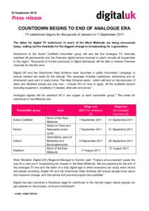 23 September[removed]COUNTDOWN BEGINS TO END OF ANALOGUE ERA TV switchover begins for thousands of viewers on 7 September 2011 The dates for digital TV switchover in much of the West Midlands are being announced today, set