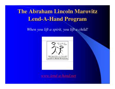 The Abraham Lincoln Marovitz Lend-A-Hand Program When you lift a spirit, you lift a child! www.lend-a-hand.net