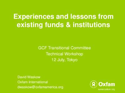 Experiences and lessons from existing funds & institutions GCF Transitional Committee Technical Workshop 12 July, Tokyo