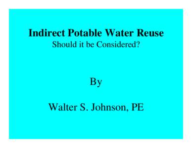 Indirect Potable Water Reuse Should it be Considered? By Walter S. Johnson, PE