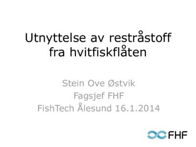 Utnyttelse av restråstoff fra hvitfiskflåten Stein Ove Østvik Fagsjef FHF FishTech Ålesund