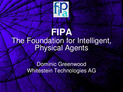 FIPA  The Foundation for Intelligent,  Physical Agents Dominic Greenwood Whitestein Technologies AG