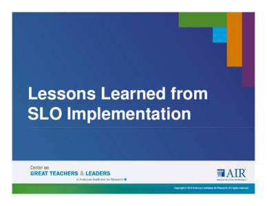 Lessons Learned from SLO Implementation Copyright © 2014 American Institutes for Research. All rights reserved.  SLO Panel Agenda