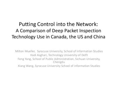 Putting Control into the Network: A Comparison of Deep Packet Inspection Technology Use in Canada, the US and China Milton Mueller, Syracuse University, School of Information Studies Hadi Asghari, Technology University o