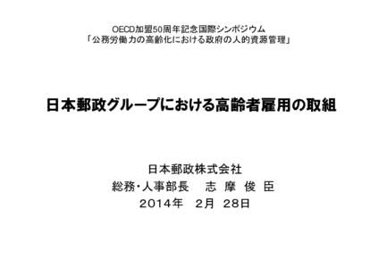 OECD加盟50周年記念国際シンポジウム 「公務労働力の高齢化における政府の人的資源管理」 日本郵政グループにおける高齢者雇用の取組  日本郵政株式会社