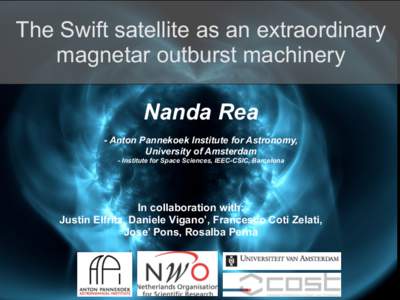 The Swift satellite as an extraordinary magnetar outburst machinery Nanda Rea - Anton Pannekoek Institute for Astronomy, University of Amsterdam - Institute for Space Sciences, IEEC-CSIC, Barcelona