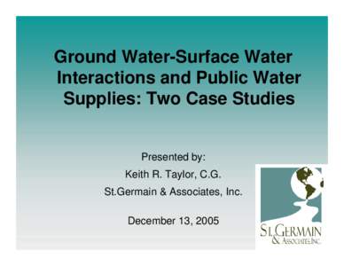 Ground Water-Surface Water Interactions and Public Water Supplies: Two Case Studies Presented by: Keith R. Taylor, C.G.