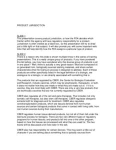 PRODUCT JURISDICTION  SLIDE 1 This presentation covers product jurisdiction, or how the FDA decides which Center within the agency will have regulatory responsibility for a product. Jurisdiction is often viewed as a blac