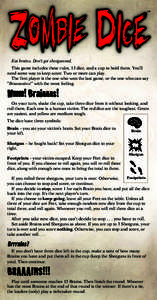 Eat brains. Don’t get shotgunned. This game includes these rules, 13 dice, and a cup to hold them. You’ll need some way to keep score. Two or more can play. The first player is the one who won the last game, or the o