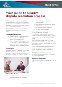 Your guide to QBCC’s dispute resolution process When things go wrong with your building project, and when you and your builder can’t agree on how to fix it, QBCC can help. We’ve developed a proven process to help y