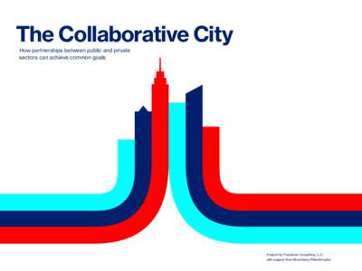 The Collaborative City How partnerships between public and private sectors can achieve common goals A report by Freedman Consulting, LLC with support from Bloomberg Philanthropies.
