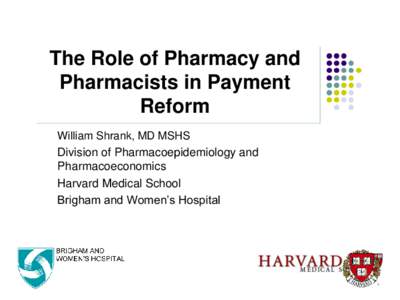 The Role of Pharmacy and Pharmacists in Payment Reform William Shrank, MD MSHS Division of Pharmacoepidemiology and Pharmacoeconomics