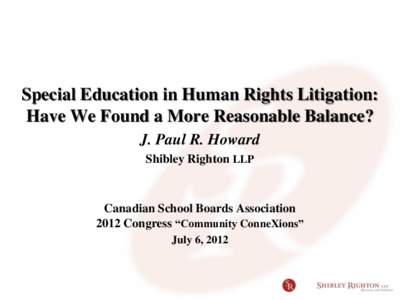 Special Education in Human Rights Litigation: Have We Found a More Reasonable Balance? J. Paul R. Howard Shibley Righton LLP  Canadian School Boards Association