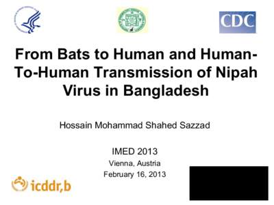 From Bats to Human and HumanTo-Human Transmission of Nipah Virus in Bangladesh Hossain Mohammad Shahed Sazzad IMED 2013 Vienna, Austria February 16, 2013