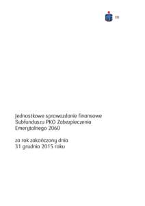 Jednostkowe sprawozdanie finansowe Subfunduszu PKO Zabezpieczenia Emerytalnego 2060 za rok zakończony dnia 31 grudnia 2015 roku