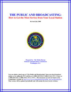 THE PUBLIC AND BROADCASTING: How to Get the Most Service from Your Local Station Revised July 2008 Prepared by: The Media Bureau Federal Communications Commission