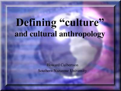 Defining “culture” and cultural anthropology Howard Culbertson Southern Nazarene University
