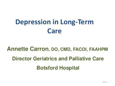 Depression in Long-Term Care Annette Carron, DO, CMD, FACOI, FAAHPM Director Geriatrics and Palliative Care Botsford Hospital Slide 1