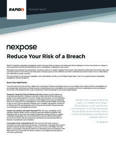 PRODUCT BRIEF  nexpose Reduce Your Risk of a Breach Rapid7’s on-premise vulnerability management solution, Nexpose, helps you reduce your threat exposure by enabling you to assess and respond to changes in your environ