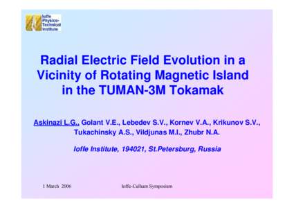 Radial Electric Field Evolution in a Vicinity of Rotating Magnetic Island in the TUMAN-3M Tokamak Askinazi L.G., Golant V.E., Lebedev S.V., Kornev V.A., Krikunov S.V., Tukachinsky A.S., Vildjunas M.I., Zhubr N.A. Ioffe I