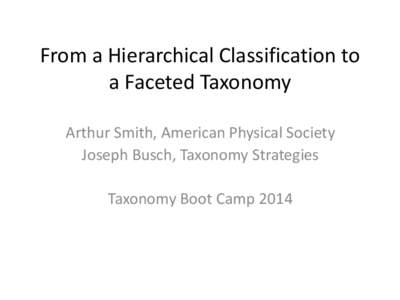 From a Hierarchical Classification to a Faceted Taxonomy Arthur Smith, American Physical Society Joseph Busch, Taxonomy Strategies Taxonomy Boot Camp 2014