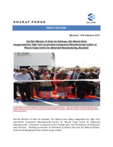 PRESS RELEASE Baramati, 14th February 2015 Hon’ble Minister of State for Railways, Shri Manoj Sinha Inaugurated the ‘High Tech Locomotive Component Manufacturing Facility’ at Bharat Forge Centre for Advanced Manufa
