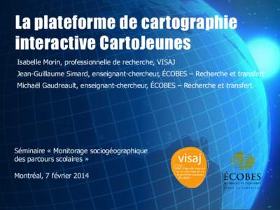 La plateforme de cartographie interactive CartoJeunes Isabelle Morin, professionnelle de recherche, VISAJ Jean-Guillaume Simard, enseignant-chercheur, ÉCOBES – Recherche et transfert Michaël Gaudreault, enseignant-ch