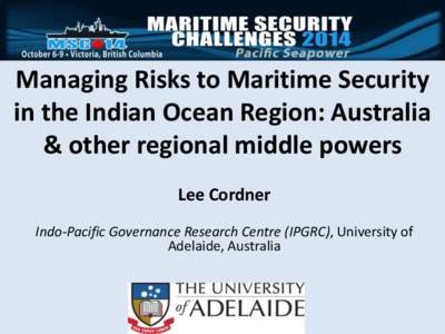 Managing Risks to Maritime Security in the Indian Ocean Region: Australia & other regional middle powers Lee Cordner Indo-Pacific Governance Research Centre (IPGRC), University of Adelaide, Australia