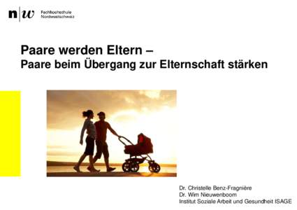 Paare werden Eltern – Paare beim Übergang zur Elternschaft stärken Dr. Christelle Benz-Fragnière Dr. Wim Nieuwenboom Institut Soziale Arbeit und Gesundheit ISAGE