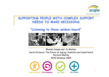SUPPORTING PEOPLE WITH COMPLEX SUPPORT NEEDS TO MAKE DECISIONS “Listening to those seldom heard” Rhonda Joseph and Jo Watson Social Inclusion: The Future of Ageing, Disability and Substituted